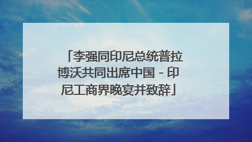 李强同印尼总统普拉博沃共同出席中国－印尼工商界晚宴并致辞
