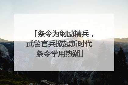 条令为纲励精兵，武警官兵掀起新时代条令学用热潮
