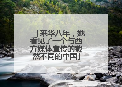 来华八年，她看见了一个与西方媒体宣传的截然不同的中国