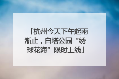 杭州今天下午起雨渐止，白塔公园“绣球花海”限时上线