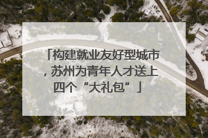 构建就业友好型城市，苏州为青年人才送上四个“大礼包”