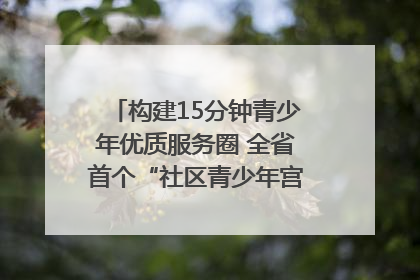 构建15分钟青少年优质服务圈 全省首个“社区青少年宫”落地成都成华区｜一老一小总关情