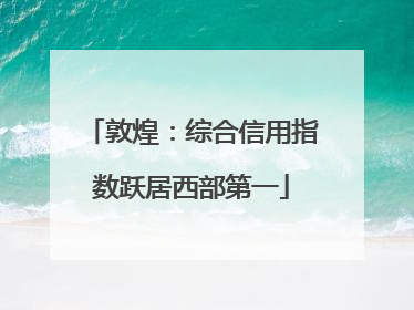 敦煌：综合信用指数跃居西部第一