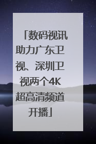 数码视讯助力广东卫视、深圳卫视两个4K超高清频道开播