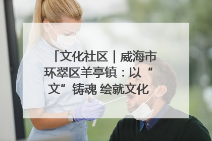 文化社区｜威海市环翠区羊亭镇：以“文”铸魂 绘就文化社区新画卷