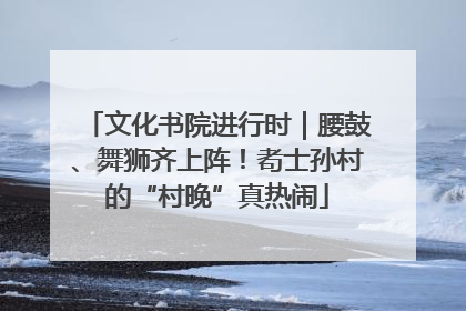 文化书院进行时｜腰鼓、舞狮齐上阵！耇士孙村的“村晚”真热闹