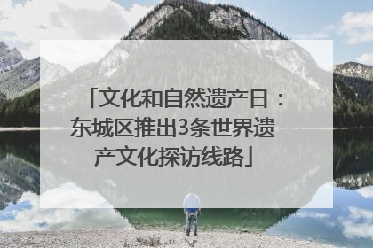 文化和自然遗产日：东城区推出3条世界遗产文化探访线路