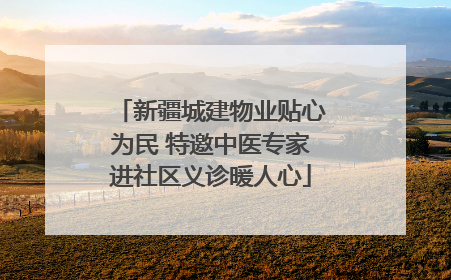 新疆城建物业贴心为民 特邀中医专家进社区义诊暖人心