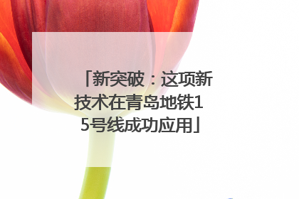 新突破：这项新技术在青岛地铁15号线成功应用