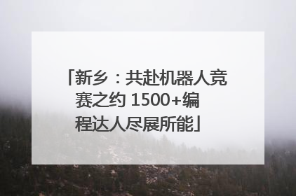 新乡：共赴机器人竞赛之约 1500+编程达人尽展所能