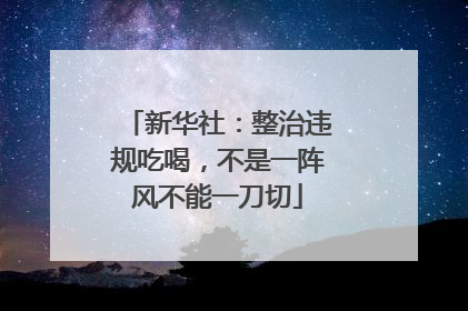 新华社：整治违规吃喝，不是一阵风不能一刀切
