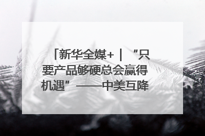 新华全媒+｜“只要产品够硬总会赢得机遇”——中美互降关税落地一线观察