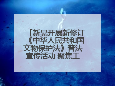 新晃开展新修订《中华人民共和国文物保护法》普法宣传活动 聚焦工业遗产守护