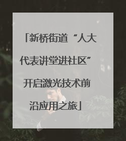 新桥街道“人大代表讲堂进社区” 开启激光技术前沿应用之旅