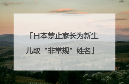 日本禁止家长为新生儿取“非常规”姓名
