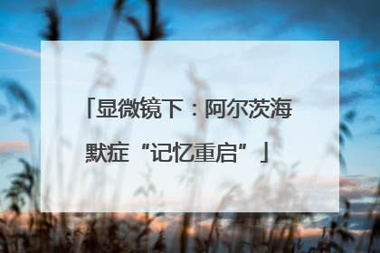 显微镜下：阿尔茨海默症“记忆重启”