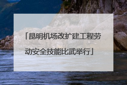 昆明机场改扩建工程劳动安全技能比武举行