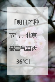 明日芒种节气，北京最高气温达36℃