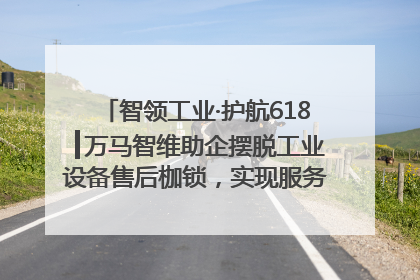 智领工业·护航618┃万马智维助企摆脱工业设备售后枷锁，实现服务与效能价值共振！