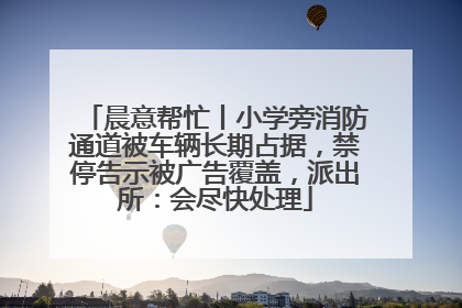 晨意帮忙丨小学旁消防通道被车辆长期占据，禁停告示被广告覆盖，派出所：会尽快处理