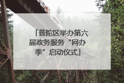 普陀区举办第六届政务服务“网办季”启动仪式
