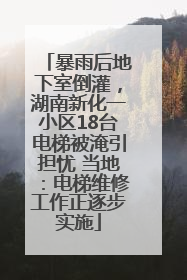 暴雨后地下室倒灌，湖南新化一小区18台电梯被淹引担忧 当地：电梯维修工作正逐步实施