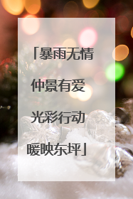暴雨无情 仲景有爱 光彩行动暖映东坪