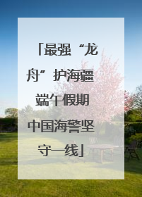 最强“龙舟”护海疆 端午假期中国海警坚守一线