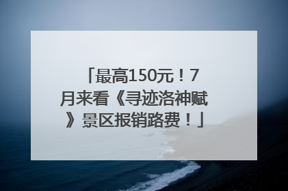 最高150元！7月来看《寻迹洛神赋》景区报销路费！