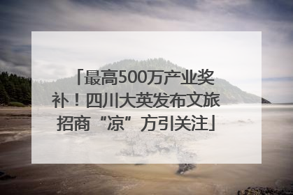 最高500万产业奖补！四川大英发布文旅招商“凉”方引关注