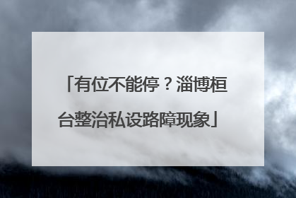 有位不能停？淄博桓台整治私设路障现象