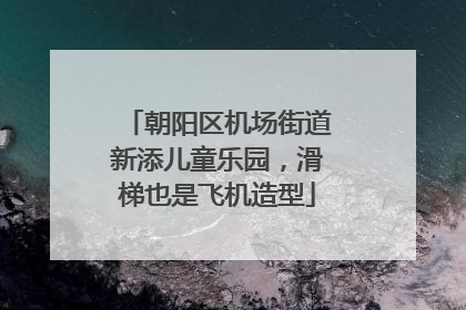 朝阳区机场街道新添儿童乐园，滑梯也是飞机造型