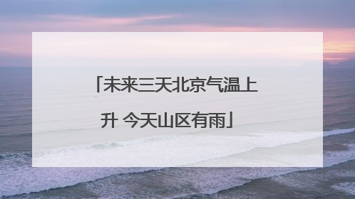 未来三天北京气温上升 今天山区有雨