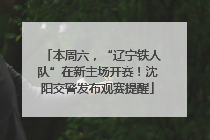 本周六，“辽宁铁人队”在新主场开赛！沈阳交警发布观赛提醒
