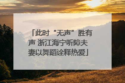 此时“无声”胜有声 浙江海宁听障夫妻以舞蹈诠释热爱