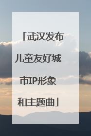 武汉发布儿童友好城市IP形象和主题曲