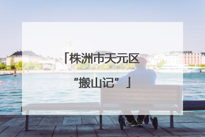 株洲市天元区“搬山记”