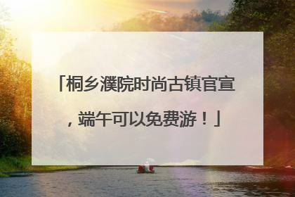 桐乡濮院时尚古镇官宣，端午可以免费游！