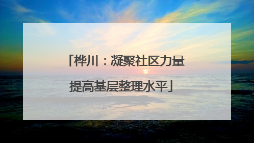 桦川：凝聚社区力量 提高基层整理水平