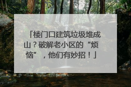 楼门口建筑垃圾堆成山？破解老小区的“烦恼”，他们有妙招！