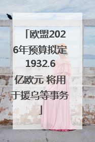 欧盟2026年预算拟定1932.6亿欧元 将用于援乌等事务