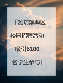 潍坊滨海区校园招聘活动吸引6100名学生参与