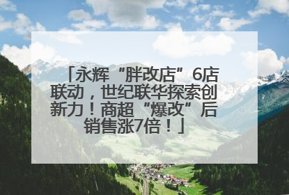 永辉“胖改店”6店联动，世纪联华探索创新力！商超“爆改”后销售涨7倍！