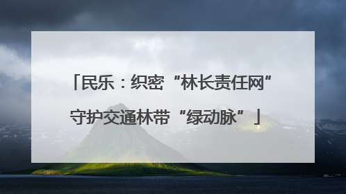 民乐：织密“林长责任网” 守护交通林带“绿动脉”