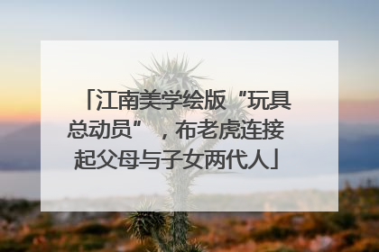 江南美学绘版“玩具总动员”，布老虎连接起父母与子女两代人