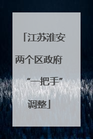 江苏淮安两个区政府“一把手”调整