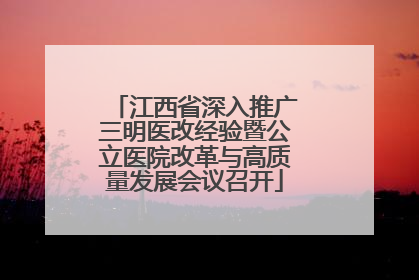 江西省深入推广三明医改经验暨公立医院改革与高质量发展会议召开