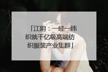 江阴：一经一纬织就千亿级高端纺织服装产业集群