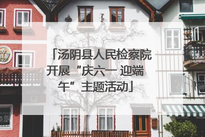 汤阴县人民检察院开展“庆六一 迎端午”主题活动
