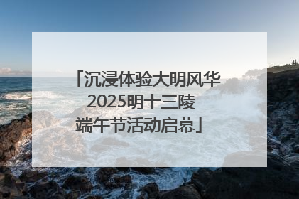 沉浸体验大明风华 2025明十三陵端午节活动启幕